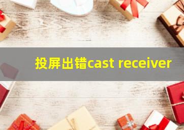 投屏出错cast receiver